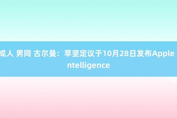 成人 男同 古尔曼：苹坚定议于10月28日发布Apple Intelligence