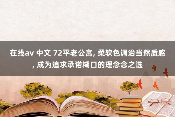 在线av 中文 72平老公寓， 柔软色调治当然质感， 成为追求承诺糊口的理念念之选