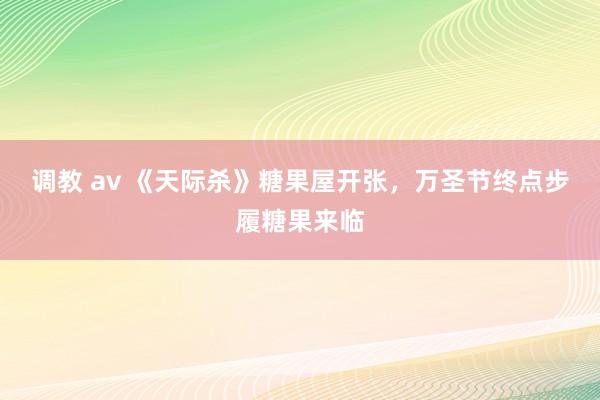 调教 av 《天际杀》糖果屋开张，万圣节终点步履糖果来临