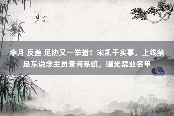 李月 反差 足协又一举措！宋凯干实事，上线禁足东说念主员查询系统，曝光禁业名单
