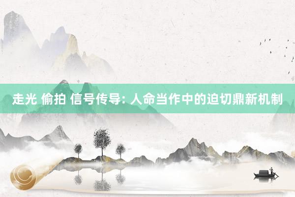 走光 偷拍 信号传导: 人命当作中的迫切鼎新机制