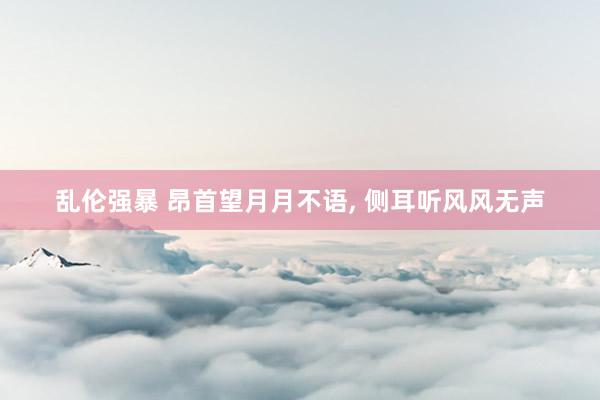 乱伦强暴 昂首望月月不语, 侧耳听风风无声