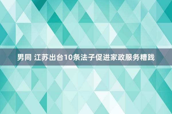 男同 江苏出台10条法子促进家政服务糟践