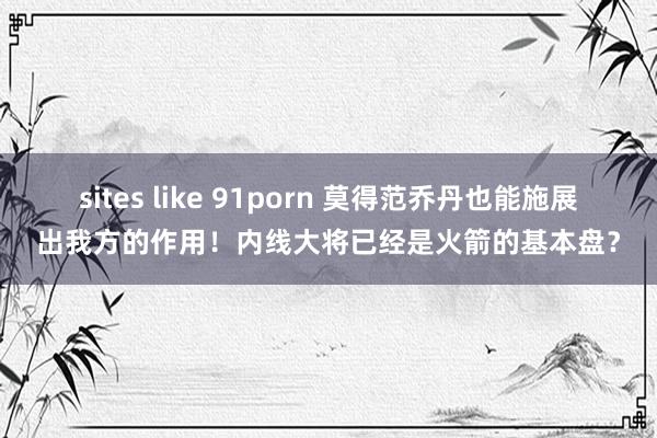 sites like 91porn 莫得范乔丹也能施展出我方的作用！内线大将已经是火箭的基本盘？