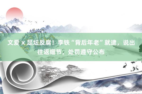 文爱 x 足坛反腐！李铁“背后年老”就逮，说出往返细节，处罚遵守公布