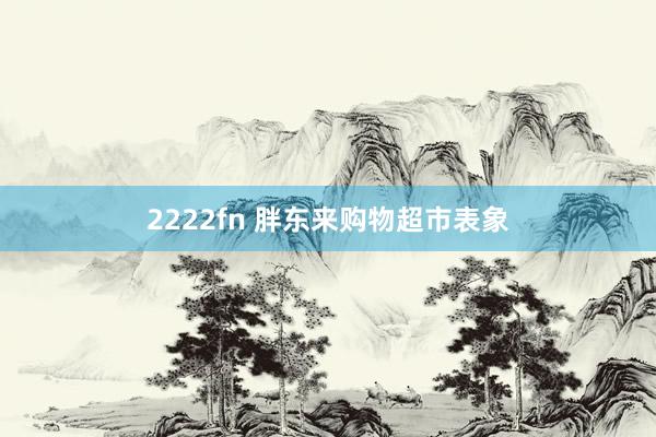 2222fn 胖东来购物超市表象