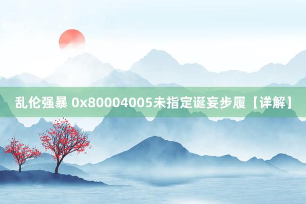 乱伦强暴 0x80004005未指定诞妄步履【详解】