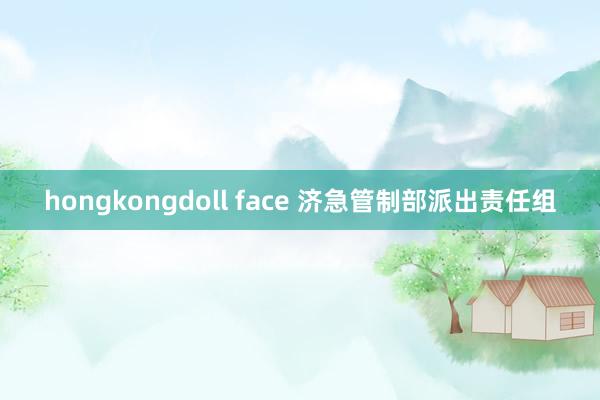 hongkongdoll face 济急管制部派出责任组