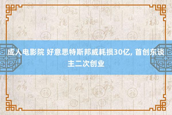 成人电影院 好意思特斯邦威耗损30亿， 首创东谈主二次创业