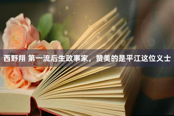 西野翔 第一流后生政事家，赞美的是平江这位义士