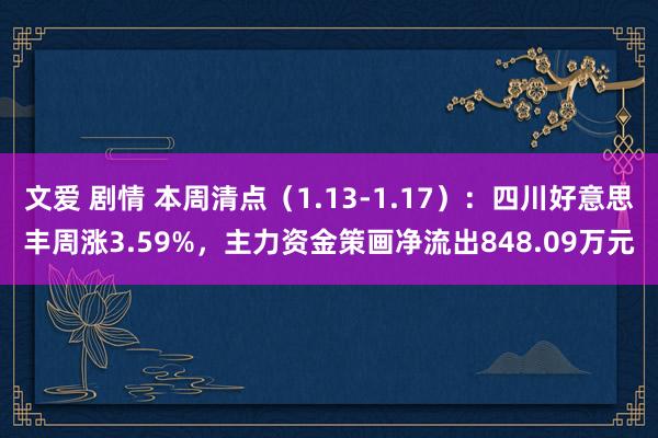 文爱 剧情 本周清点（1.13-1.17）：四川好意思丰周涨3.59%，主力资金策画净流出848.09万元
