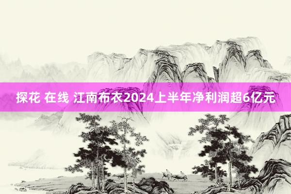探花 在线 江南布衣2024上半年净利润超6亿元
