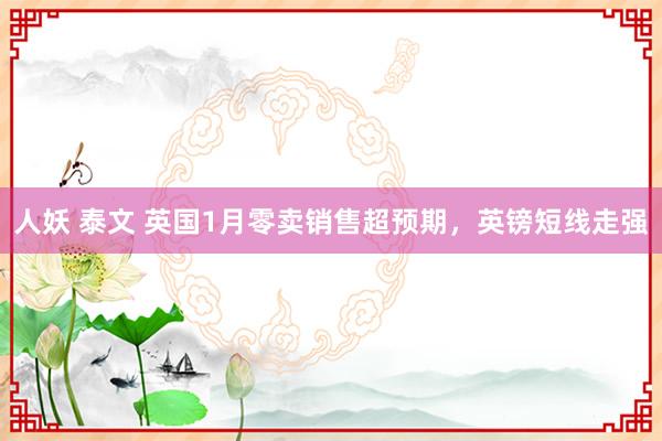 人妖 泰文 英国1月零卖销售超预期，英镑短线走强