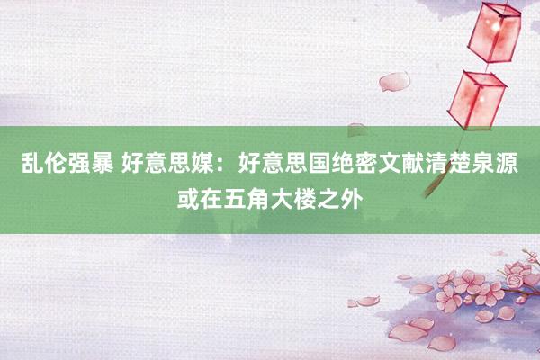 乱伦强暴 好意思媒：好意思国绝密文献清楚泉源或在五角大楼之外