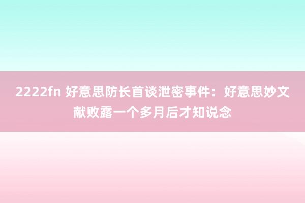 2222fn 好意思防长首谈泄密事件：好意思妙文献败露一个多月后才知说念