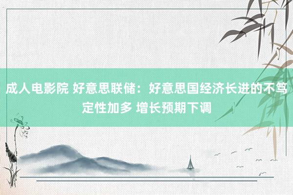 成人电影院 好意思联储：好意思国经济长进的不笃定性加多 增长预期下调