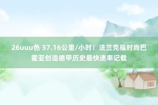 26uuu色 37.16公里/小时！法兰克福时尚巴霍亚创造德甲历史最快速率记载