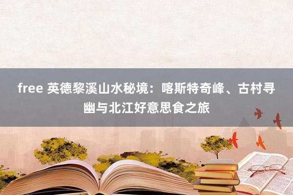 free 英德黎溪山水秘境：喀斯特奇峰、古村寻幽与北江好意思食之旅