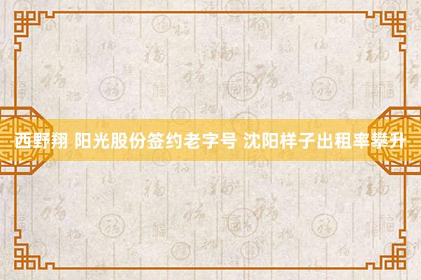 西野翔 阳光股份签约老字号 沈阳样子出租率攀升
