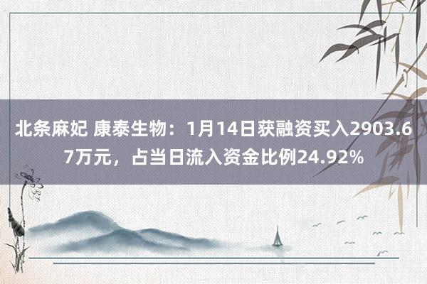 北条麻妃 康泰生物：1月14日获融资买入2903.67万元，占当日流入资金比例24.92%