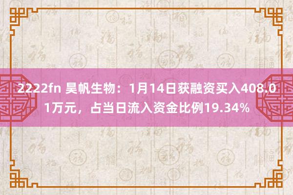 2222fn 昊帆生物：1月14日获融资买入408.01万元，占当日流入资金比例19.34%