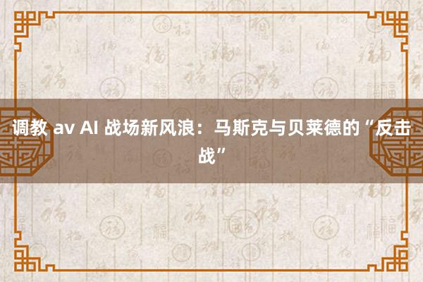 调教 av AI 战场新风浪：马斯克与贝莱德的“反击战”