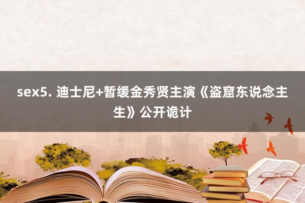 sex5. 迪士尼+暂缓金秀贤主演《盗窟东说念主生》公开诡计