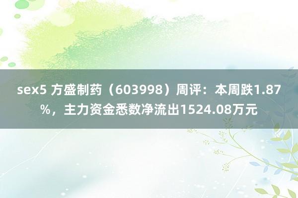 sex5 方盛制药（603998）周评：本周跌1.87%，主力资金悉数净流出1524.08万元