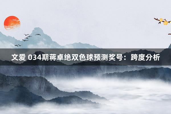 文爱 034期蒋卓绝双色球预测奖号：跨度分析