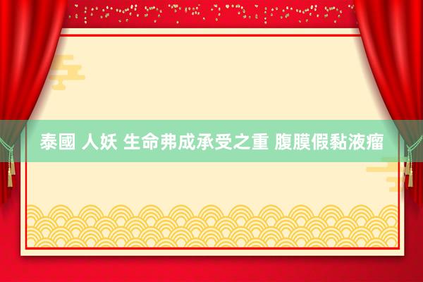 泰國 人妖 生命弗成承受之重 腹膜假黏液瘤