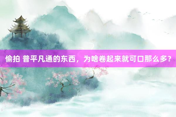 偷拍 普平凡通的东西，为啥卷起来就可口那么多？