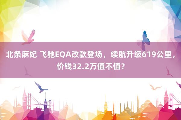 北条麻妃 飞驰EQA改款登场，续航升级619公里，价钱32.2万值不值？