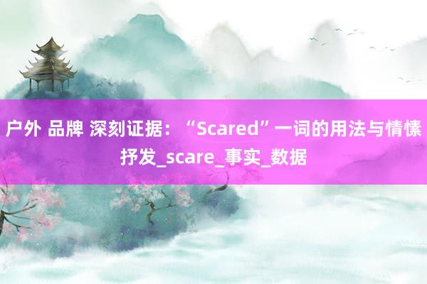 户外 品牌 深刻证据：“Scared”一词的用法与情愫抒发_scare_事实_数据
