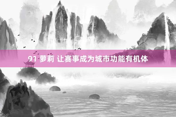 91 萝莉 让赛事成为城市功能有机体
