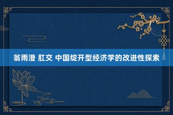 翁雨澄 肛交 中国绽开型经济学的改进性探索