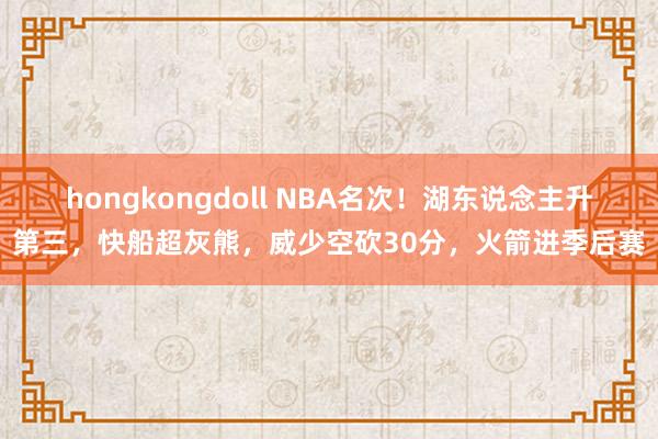 hongkongdoll NBA名次！湖东说念主升第三，快船超灰熊，威少空砍30分，火箭进季后赛