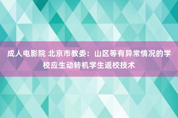 成人电影院 北京市教委：山区等有异常情况的学校应生动转机学生返校技术