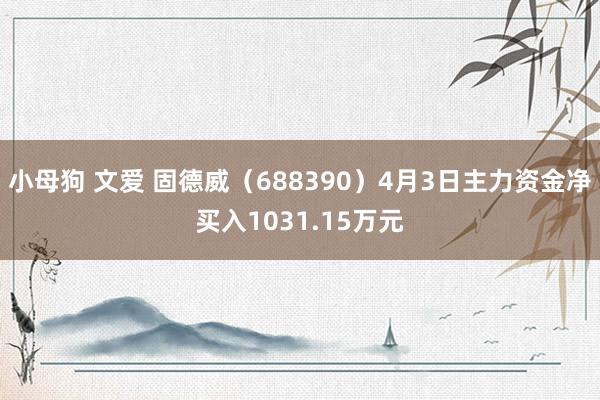 小母狗 文爱 固德威（688390）4月3日主力资金净买入1031.15万元