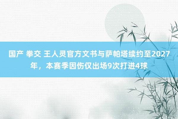 国产 拳交 王人灵官方文书与萨帕塔续约至2027年，本赛季因伤仅出场9次打进4球