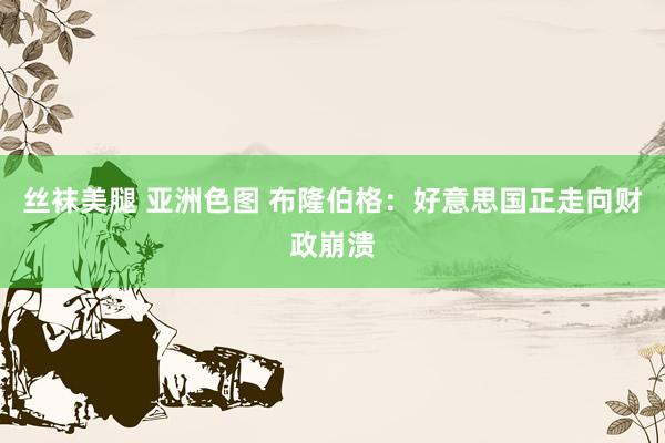 丝袜美腿 亚洲色图 布隆伯格：好意思国正走向财政崩溃