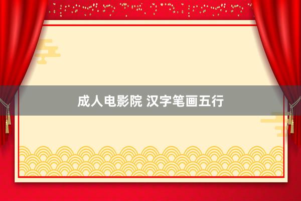 成人电影院 汉字笔画五行