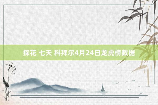 探花 七天 科拜尔4月24日龙虎榜数据