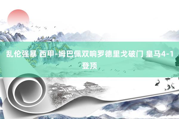 乱伦强暴 西甲-姆巴佩双响罗德里戈破门 皇马4-1登顶