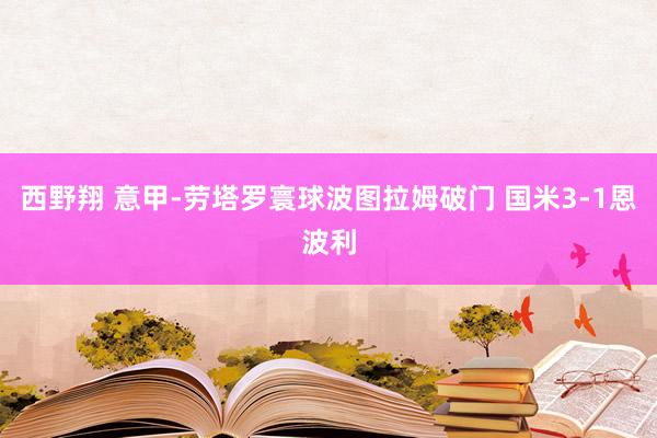 西野翔 意甲-劳塔罗寰球波图拉姆破门 国米3-1恩波利