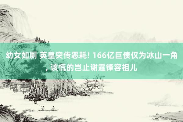 幼女如厕 英皇突传恶耗! 166亿巨债仅为冰山一角， 该慌的岂止谢霆锋容祖儿